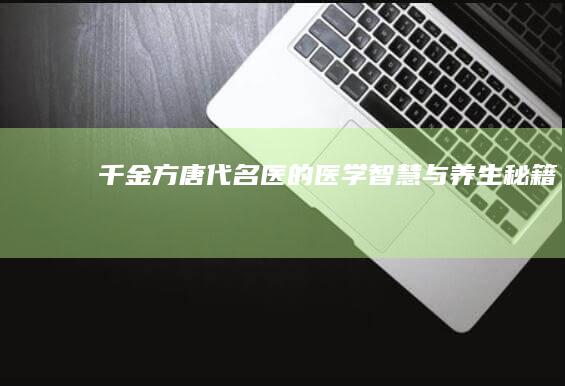 《千金方》：唐代名医的医学智慧与养生秘籍